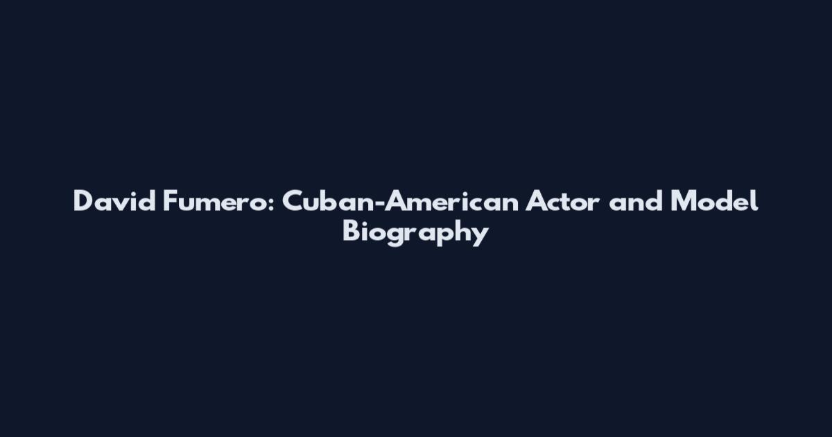 David Fumero: Cuban-American Actor and Model Biography