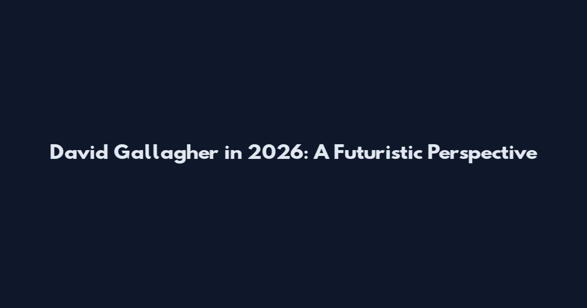 David Gallagher in 2026: A Futuristic Perspective