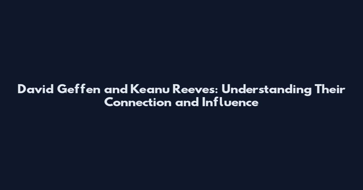 David Geffen and Keanu Reeves: Understanding Their Connection and Influence