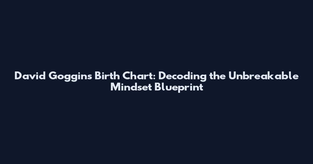 David Goggins Birth Chart: Decoding the Unbreakable Mindset Blueprint
