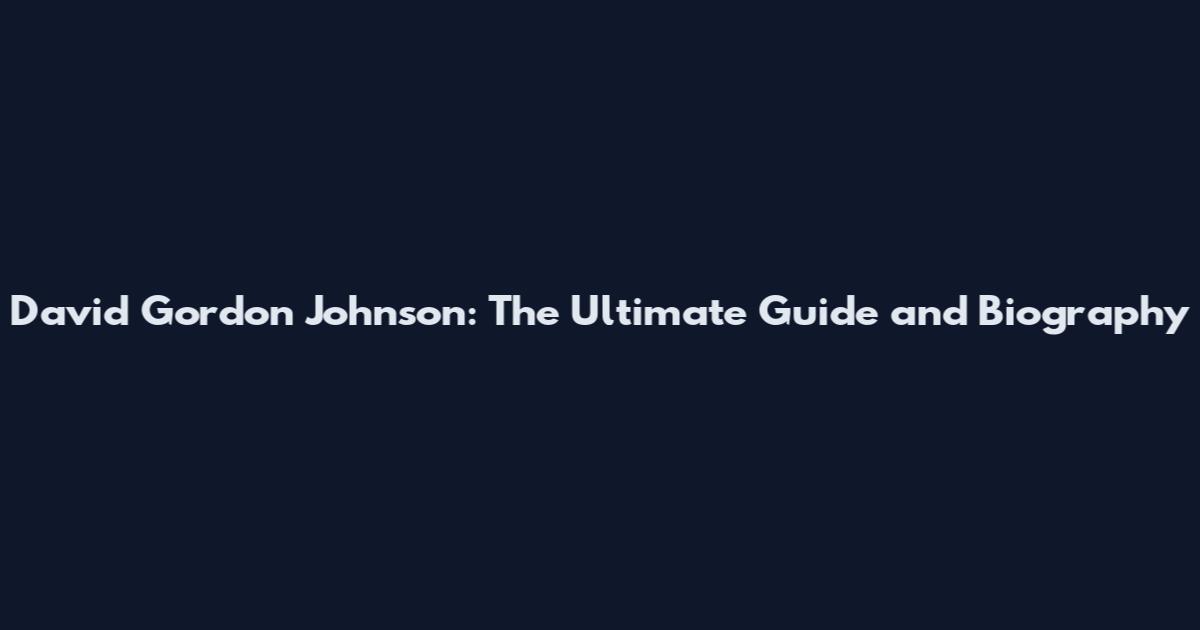 David Gordon Johnson: The Ultimate Guide and Biography