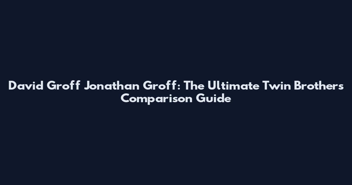 David Groff Jonathan Groff: The Ultimate Twin Brothers Comparison Guide