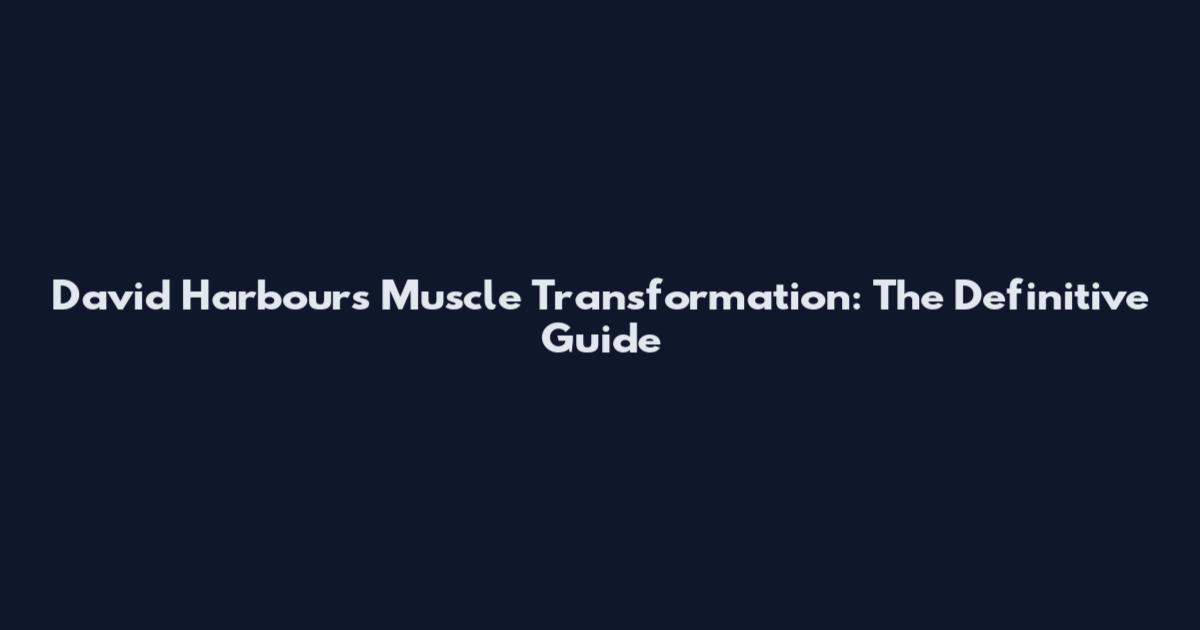 David Harbour's Muscle Transformation: The Definitive Guide