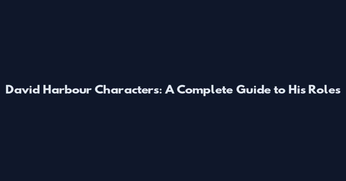 David Harbour Characters: A Complete Guide to His Roles