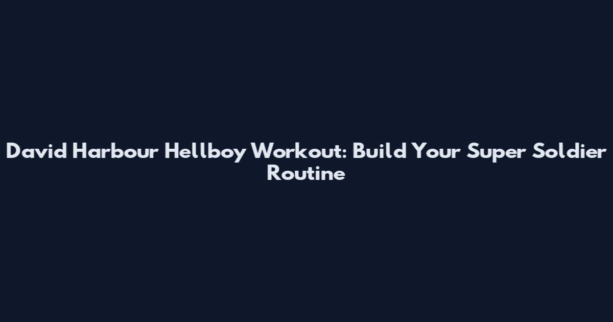 David Harbour Hellboy Workout: Build Your Super Soldier Routine