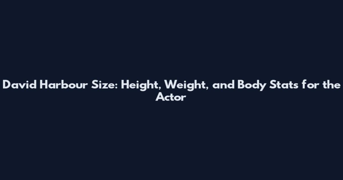 David Harbour Size: Height, Weight, and Body Stats for the Actor