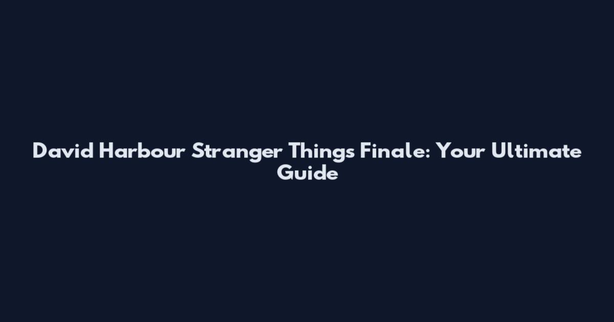 David Harbour Stranger Things Finale: Your Ultimate Guide