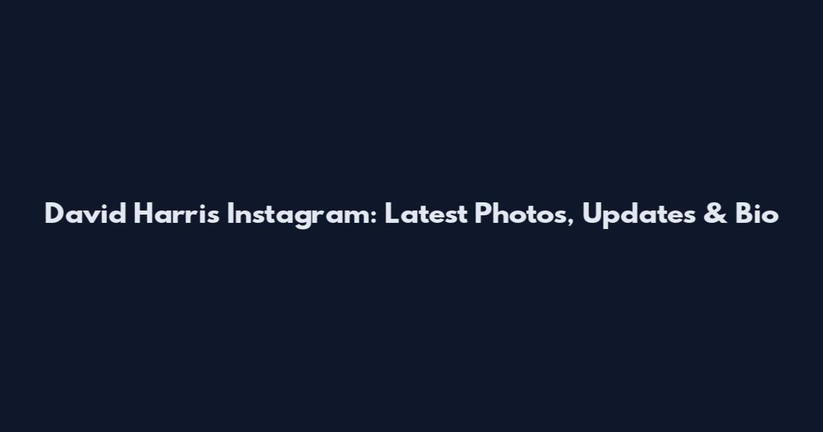 David Harris Instagram: Latest Photos, Updates & Bio