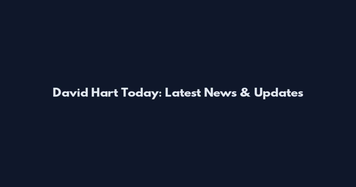 David Hart Today: Latest News & Updates