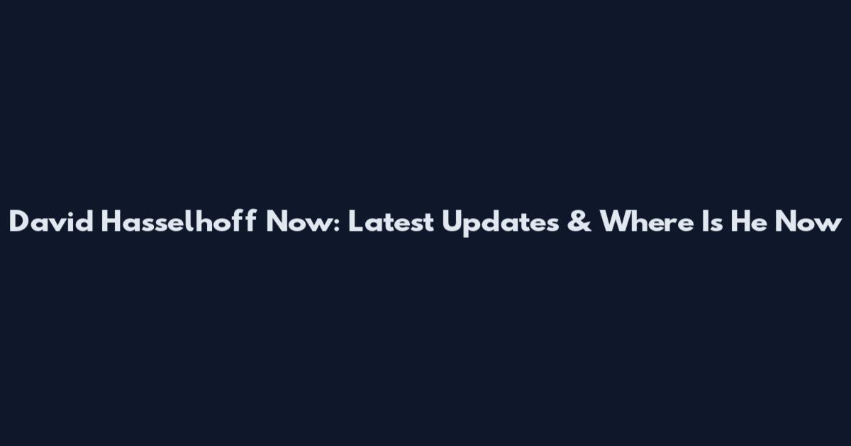 David Hasselhoff Now: Latest Updates & Where Is He Now