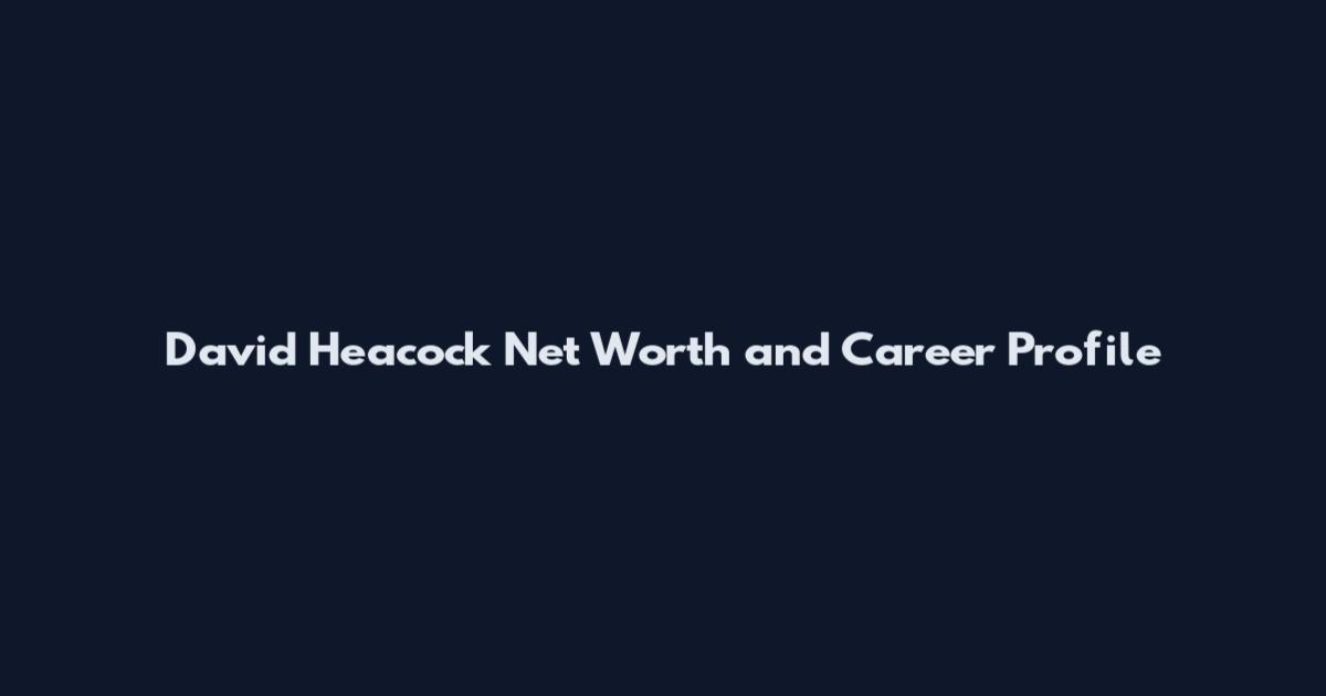 David Heacock Net Worth and Career Profile