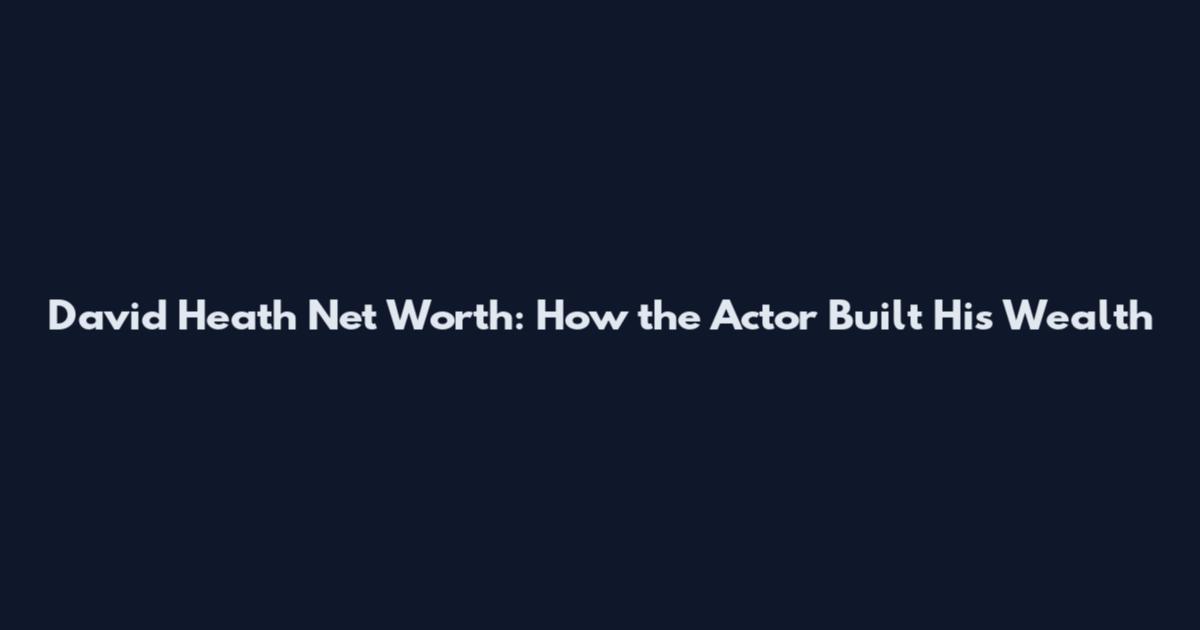 David Heath Net Worth: How the Actor Built His Wealth