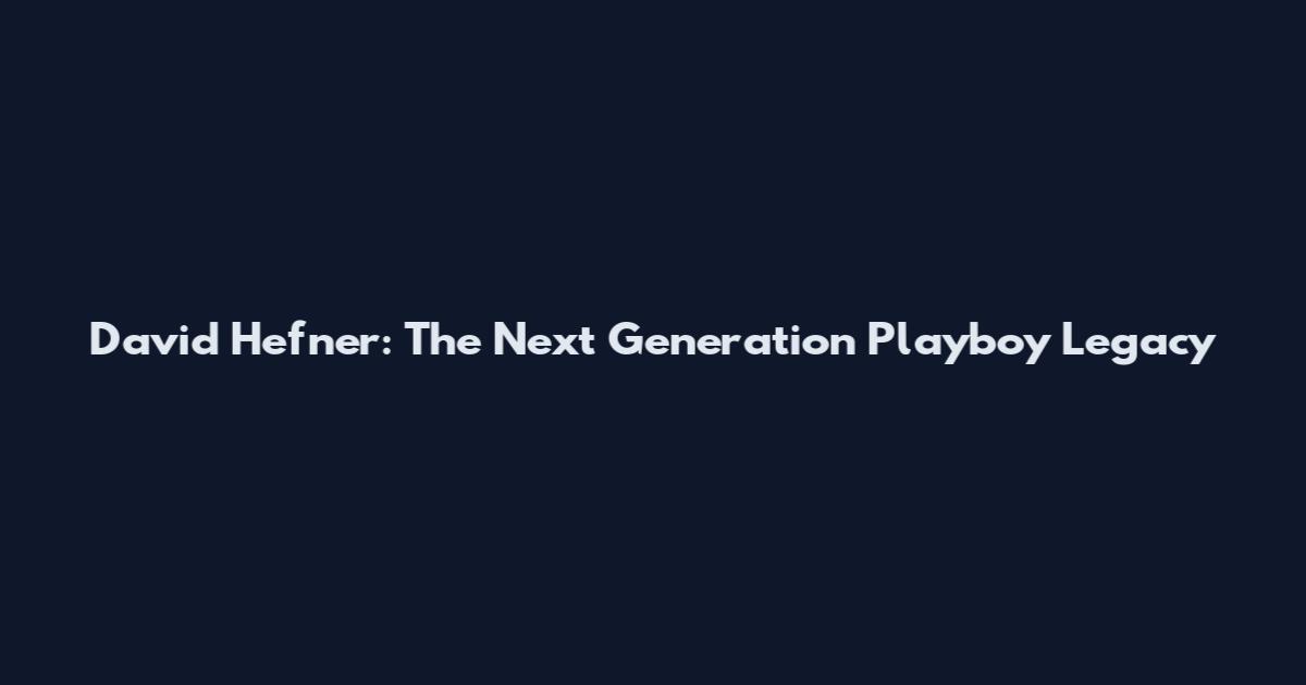 David Hefner: The Next Generation Playboy Legacy