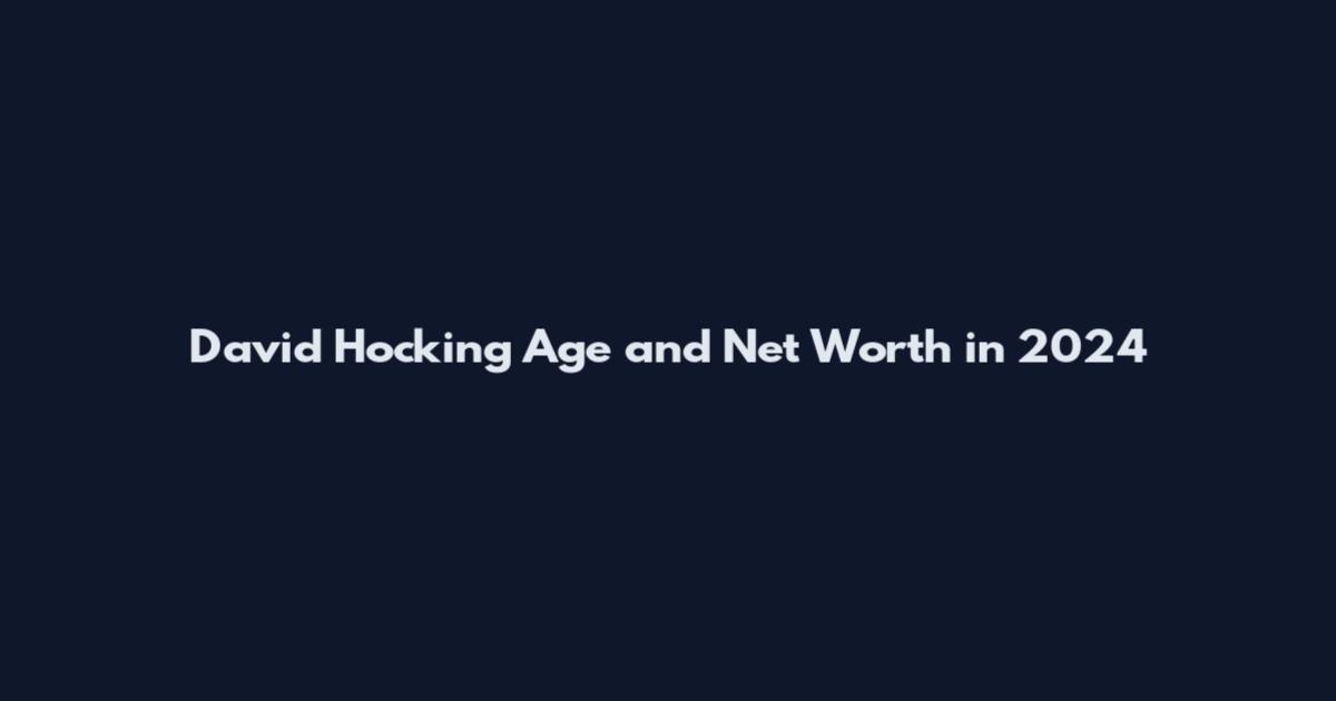 David Hocking Age and Net Worth in 2024