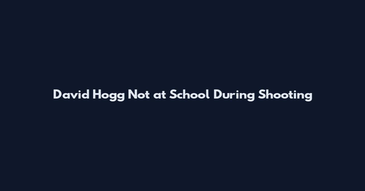 David Hogg Not at School During Shooting