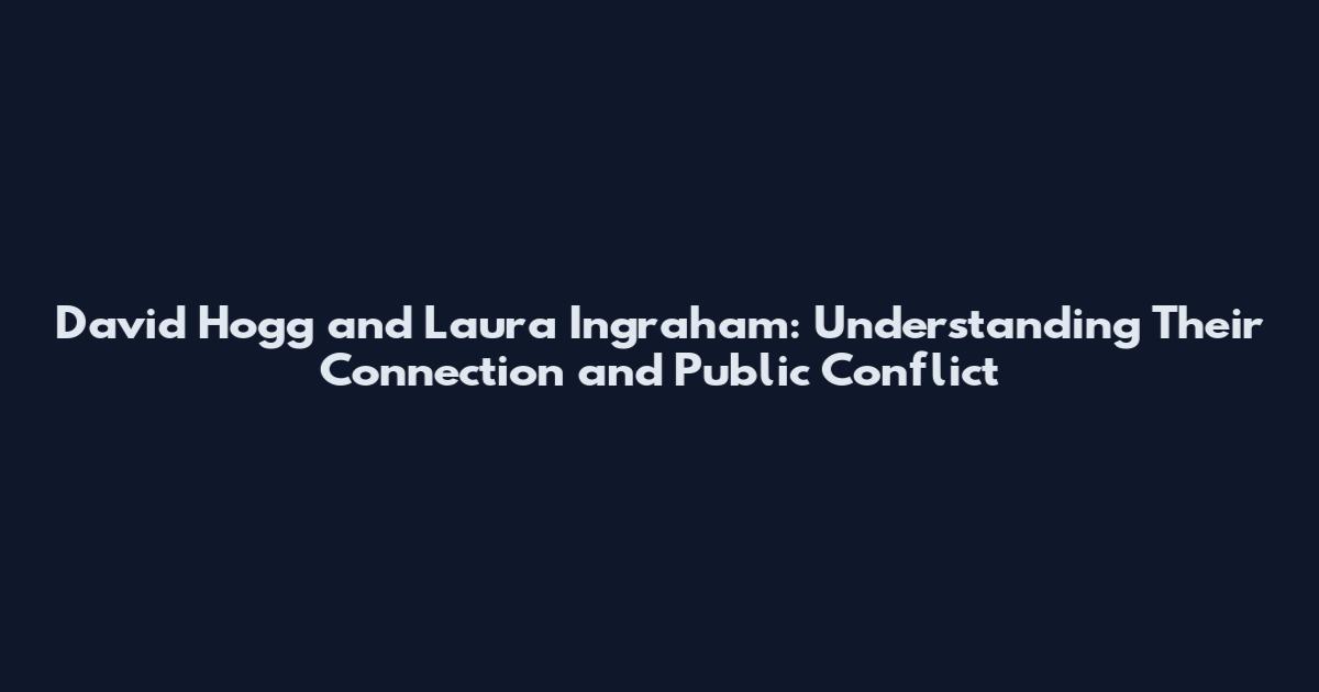 David Hogg and Laura Ingraham: Understanding Their Connection and Public Conflict