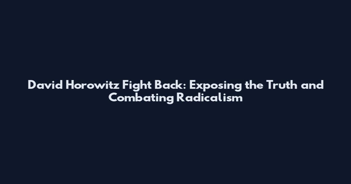 David Horowitz Fight Back: Exposing the Truth and Combating Radicalism