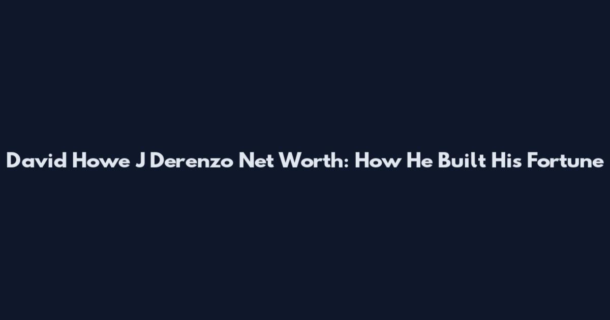 David Howe J Derenzo Net Worth: How He Built His Fortune