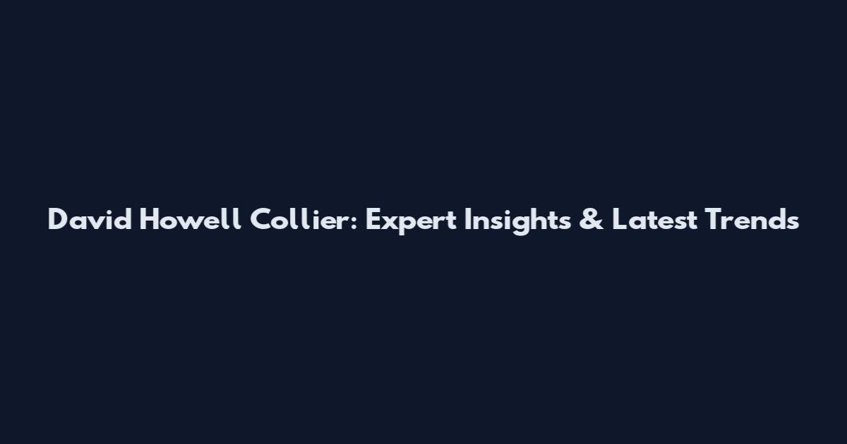 David Howell Collier: Expert Insights & Latest Trends