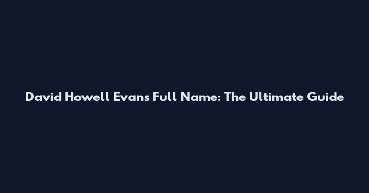 David Howell Evans Full Name: The Ultimate Guide