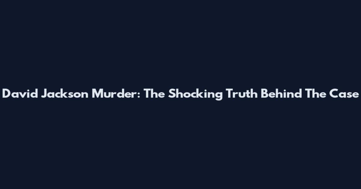 David Jackson Murder: The Shocking Truth Behind The Case