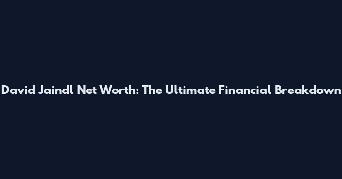 David Jaindl Net Worth: The Ultimate Financial Breakdown