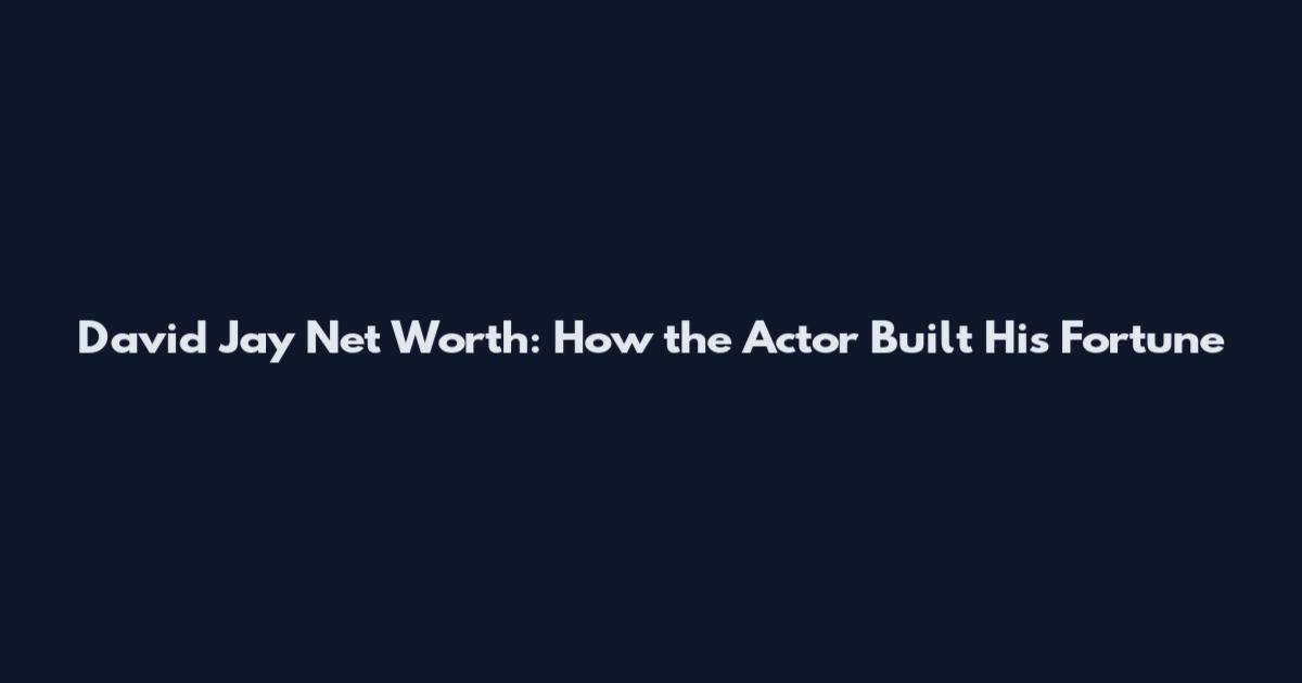 David Jay Net Worth: How the Actor Built His Fortune