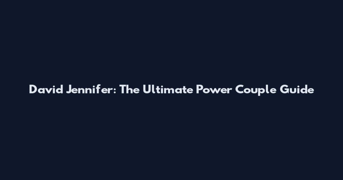 David Jennifer: The Ultimate Power Couple Guide