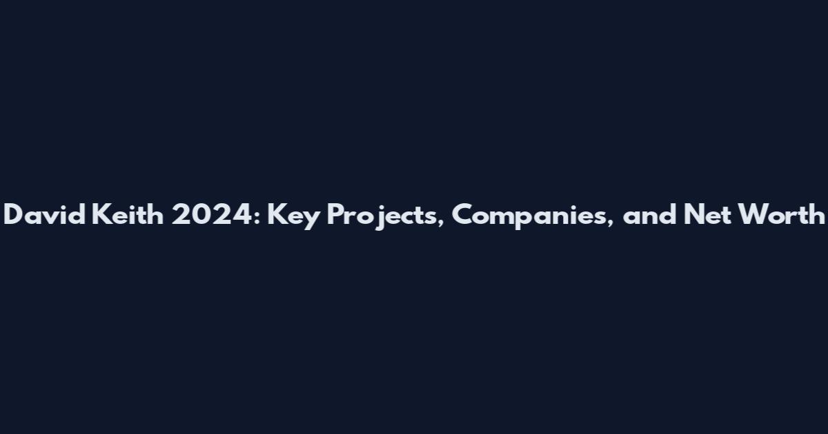David Keith 2024: Key Projects, Companies, and Net Worth