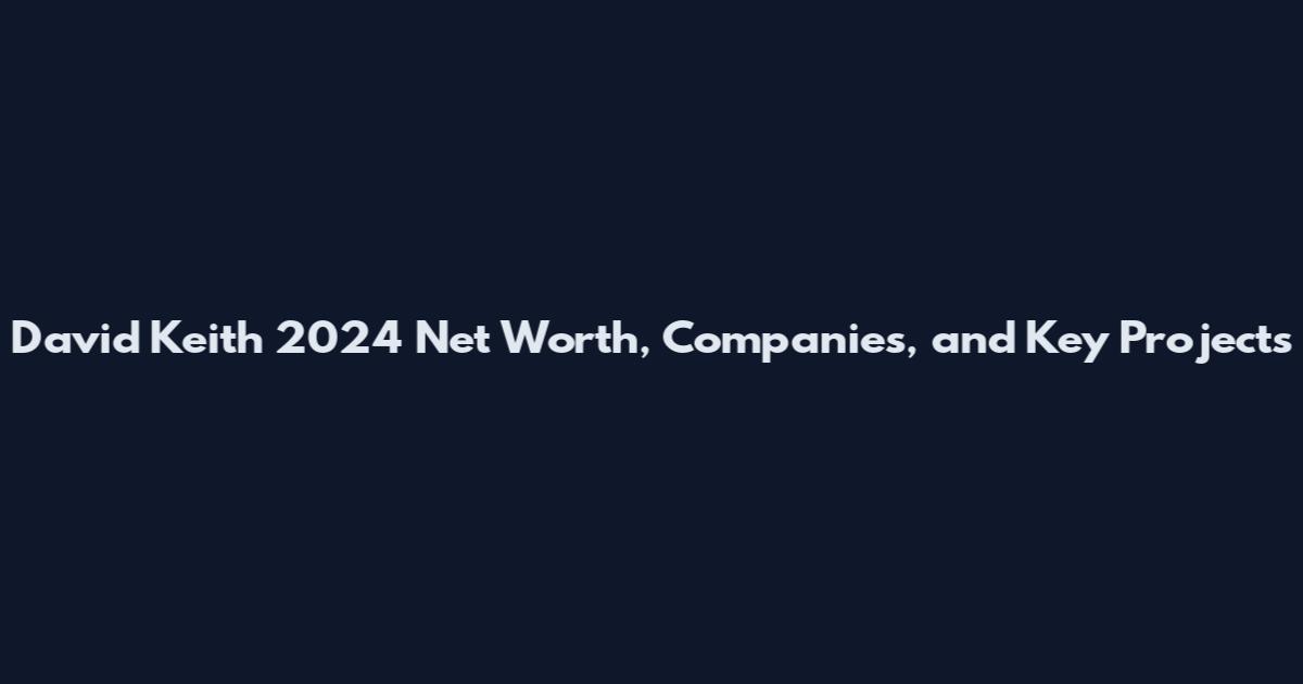 David Keith 2024 Net Worth, Companies, and Key Projects