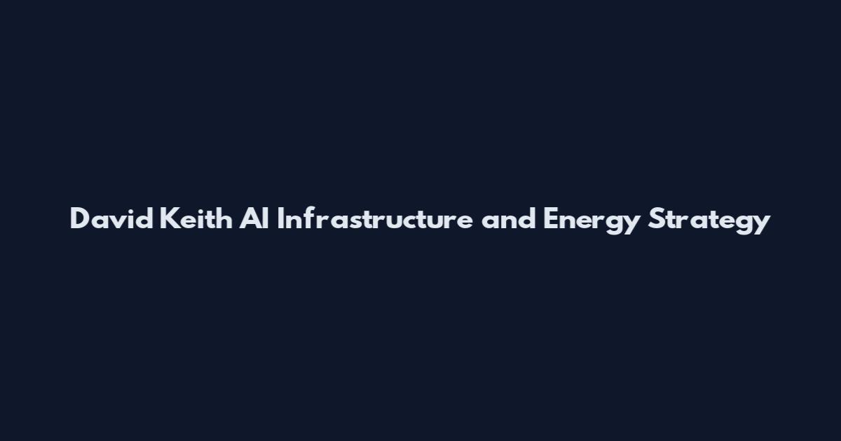 David Keith AI Infrastructure and Energy Strategy