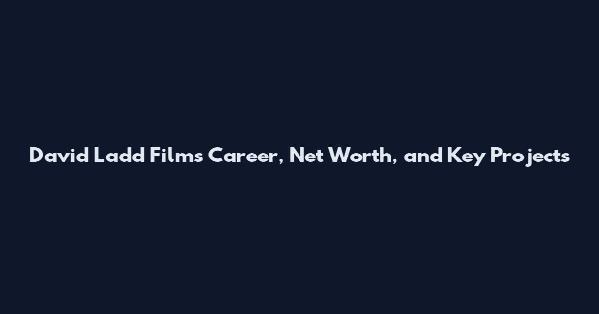David Ladd Films Career, Net Worth, and Key Projects