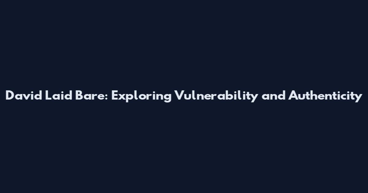 David Laid Bare: Exploring Vulnerability and Authenticity