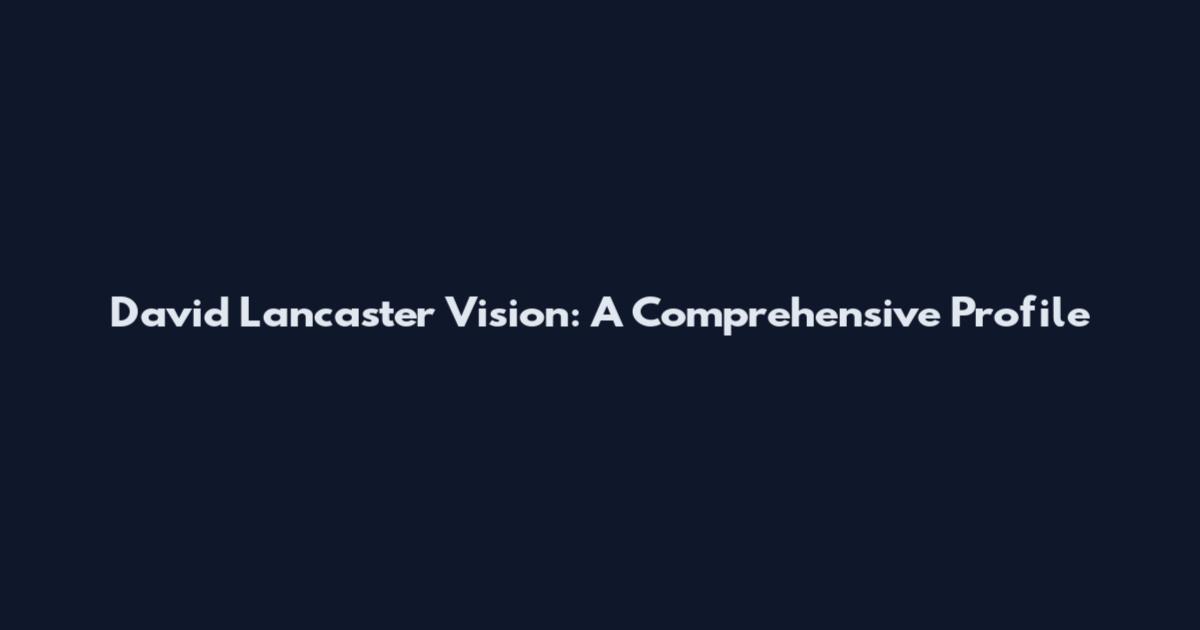 David Lancaster Vision: A Comprehensive Profile