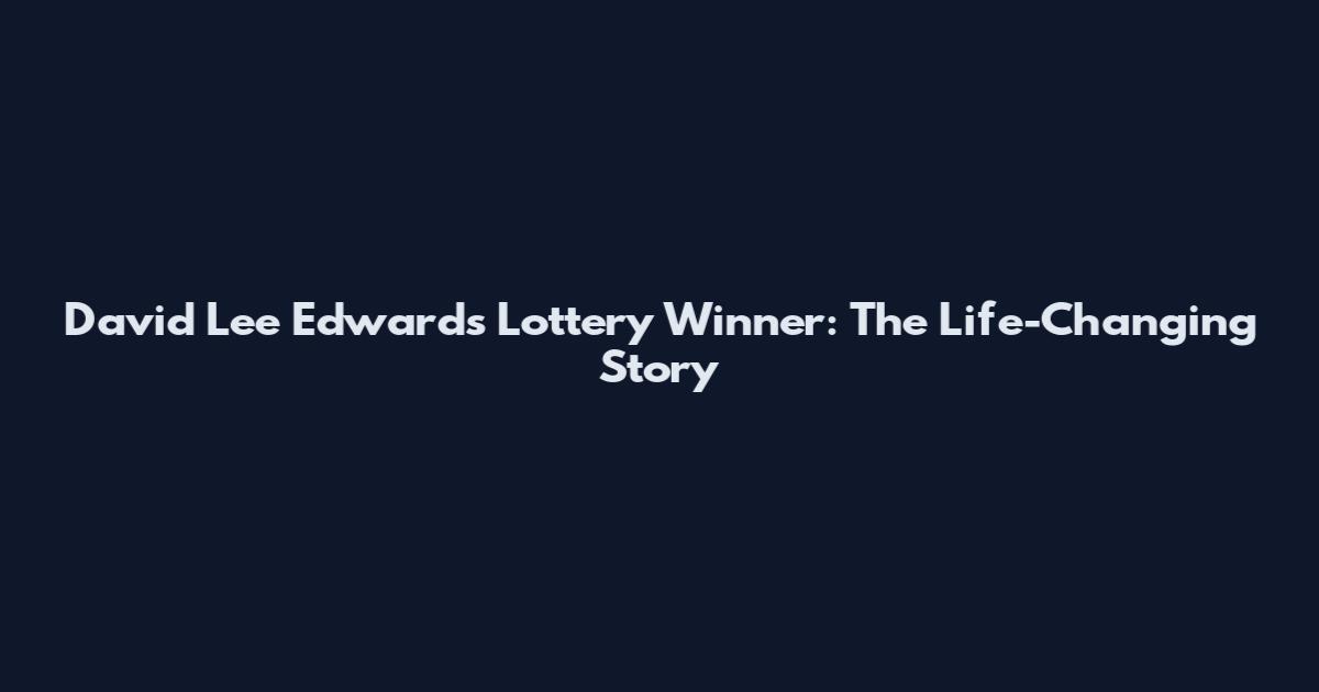 David Lee Edwards Lottery Winner: The Life-Changing Story