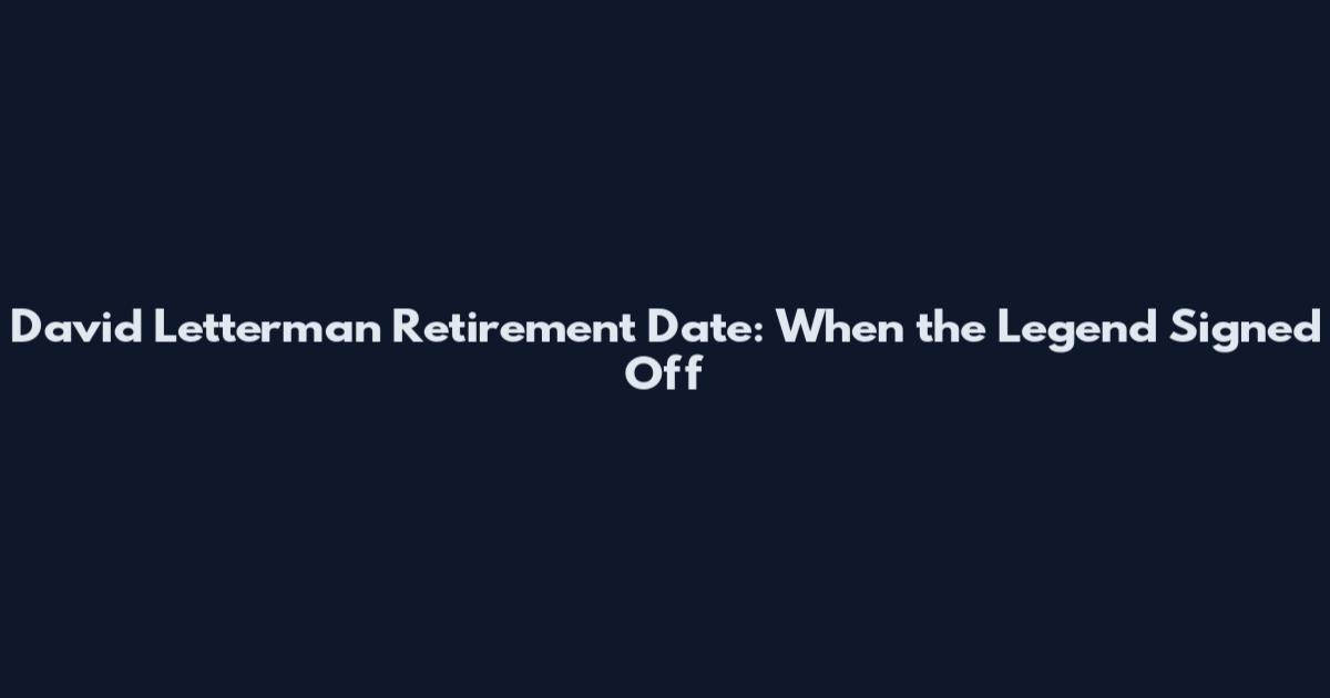 David Letterman Retirement Date: When the Legend Signed Off