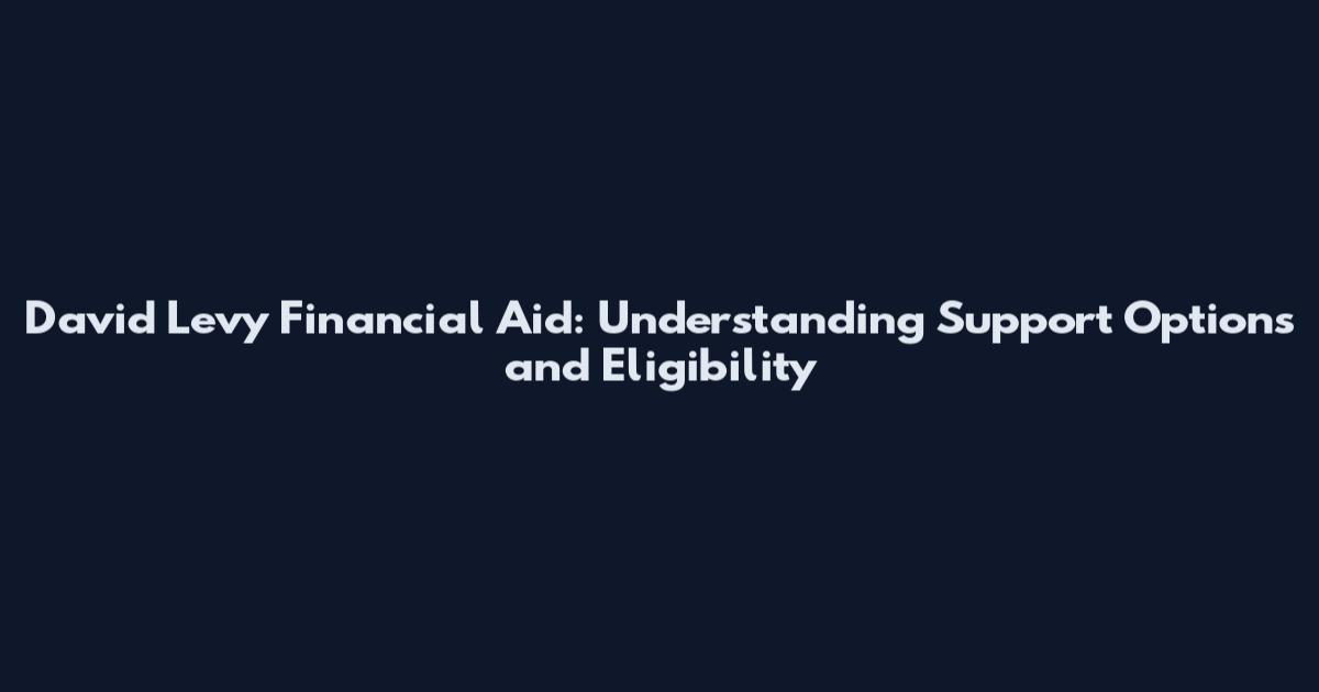 David Levy Financial Aid: Understanding Support Options and Eligibility