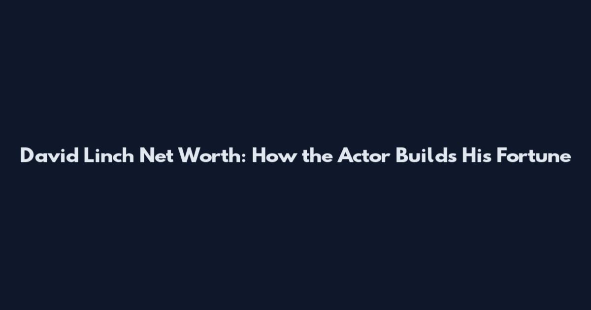 David Linch Net Worth: How the Actor Builds His Fortune