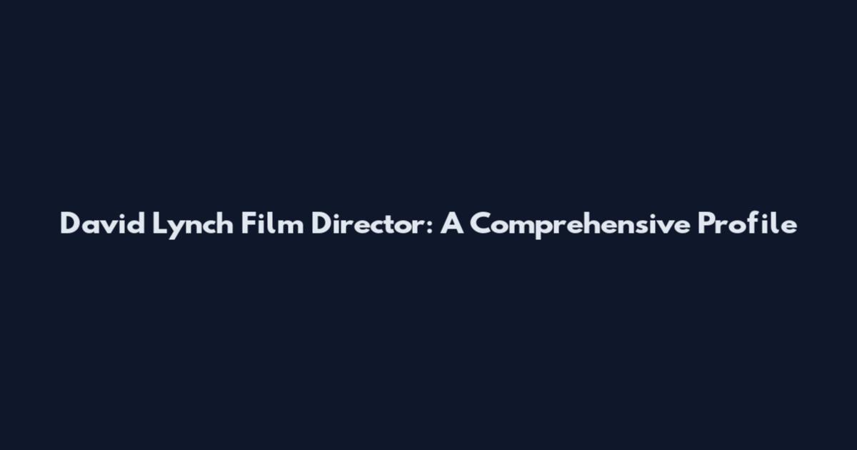 David Lynch Film Director: A Comprehensive Profile