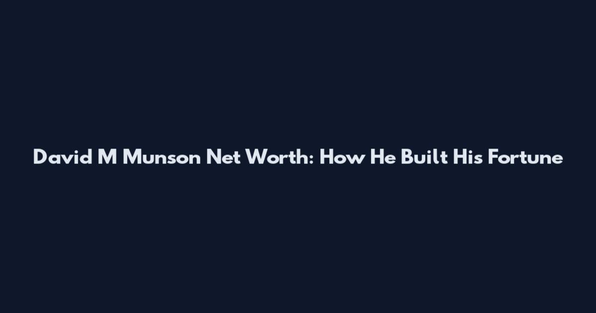 David M Munson Net Worth: How He Built His Fortune