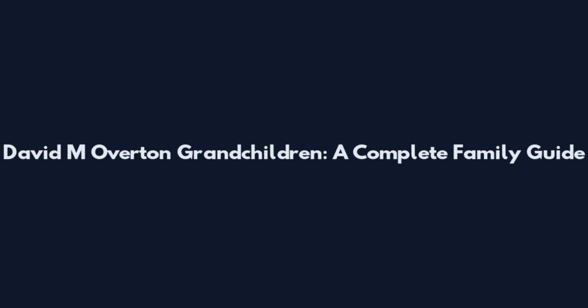 David M Overton Grandchildren: A Complete Family Guide