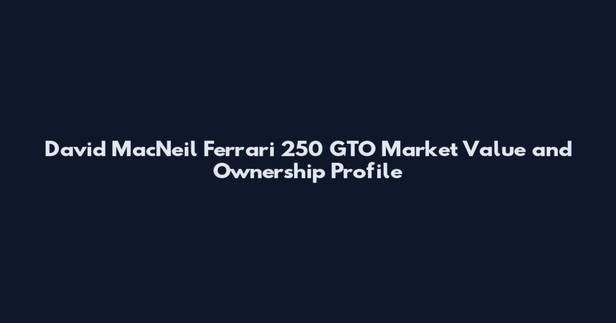 David MacNeil Ferrari 250 GTO Market Value and Ownership Profile
