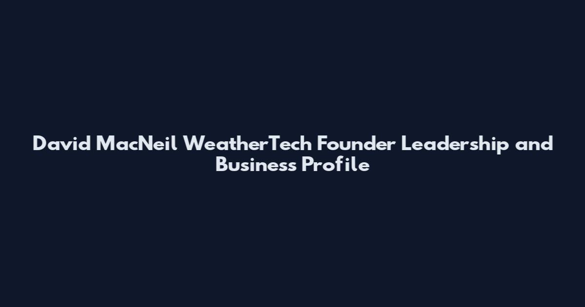 David MacNeil WeatherTech Founder Leadership and Business Profile