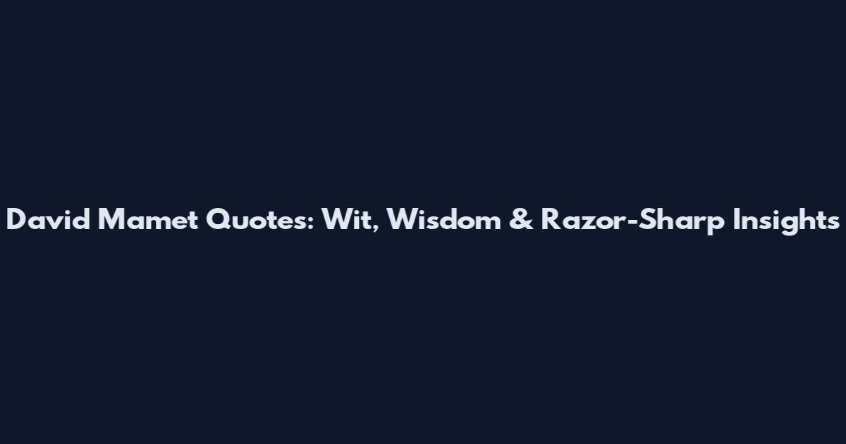 David Mamet Quotes: Wit, Wisdom & Razor-Sharp Insights