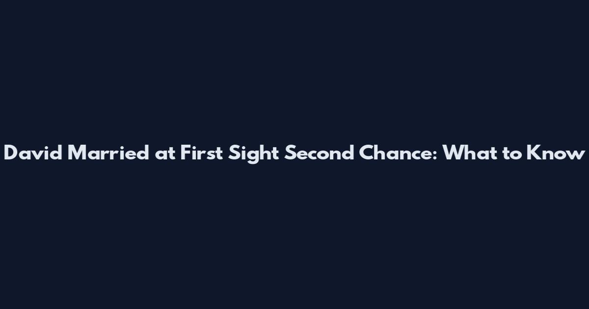 David Married at First Sight Second Chance: What to Know