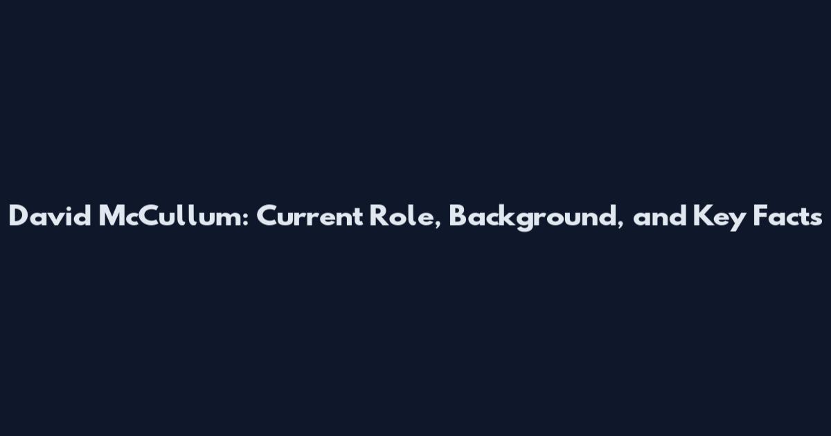 David McCullum: Current Role, Background, and Key Facts