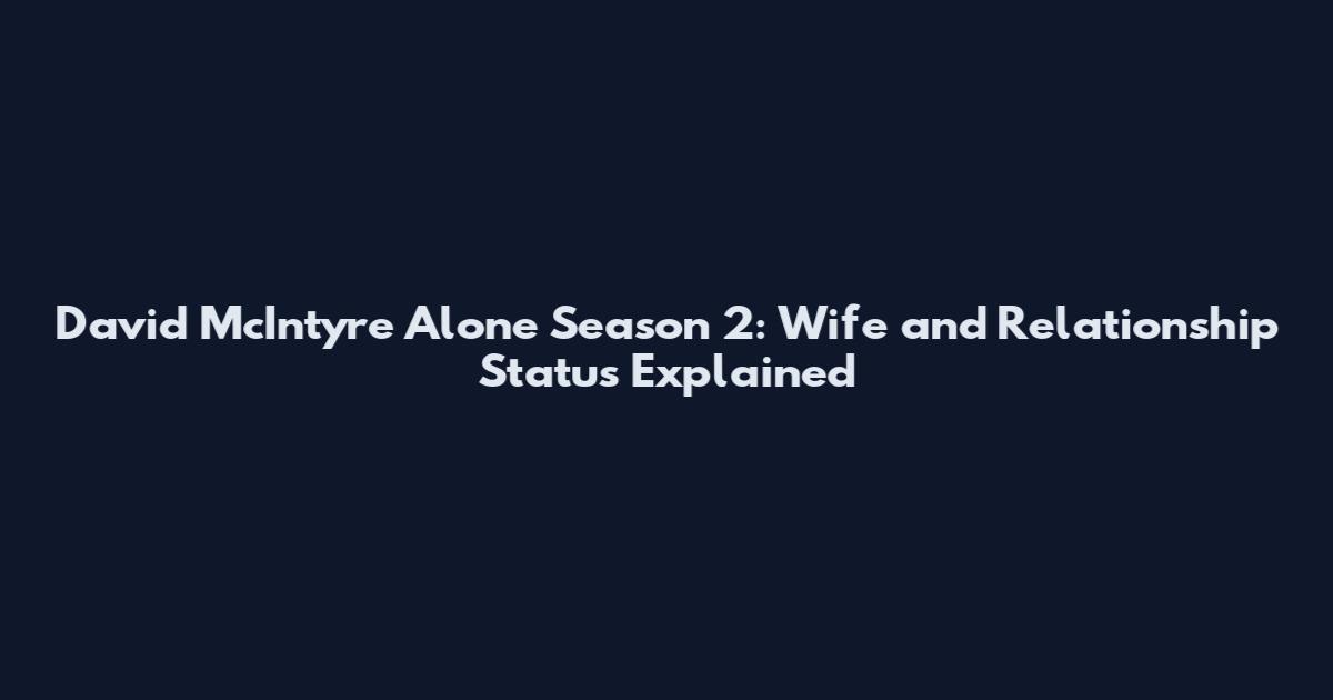 David McIntyre Alone Season 2: Wife and Relationship Status Explained