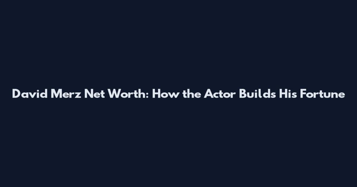 David Merz Net Worth: How the Actor Builds His Fortune