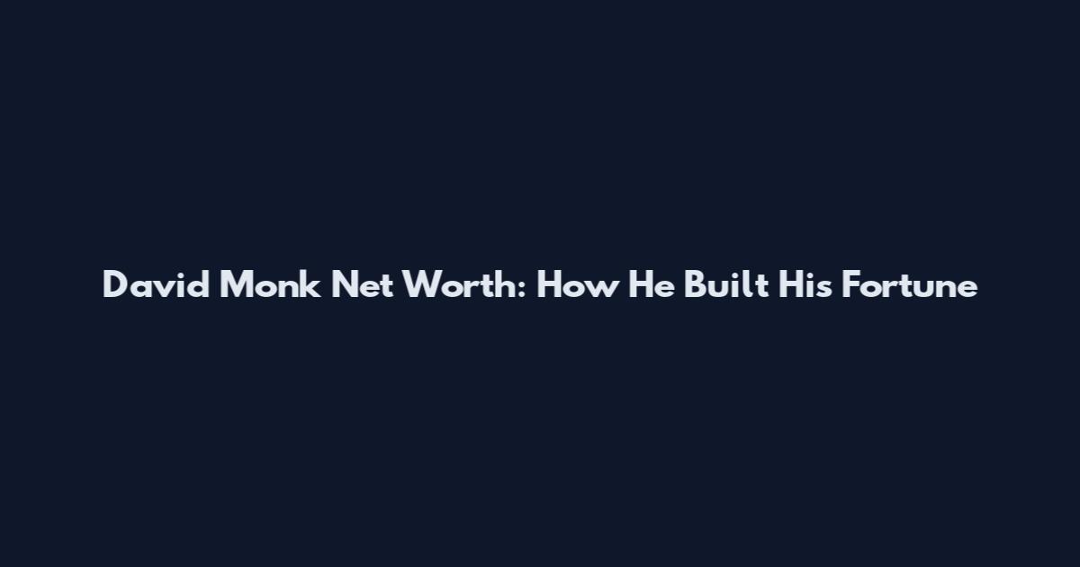 David Monk Net Worth: How He Built His Fortune