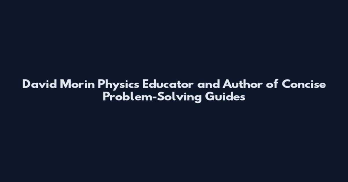 David Morin Physics Educator and Author of Concise Problem-Solving Guides